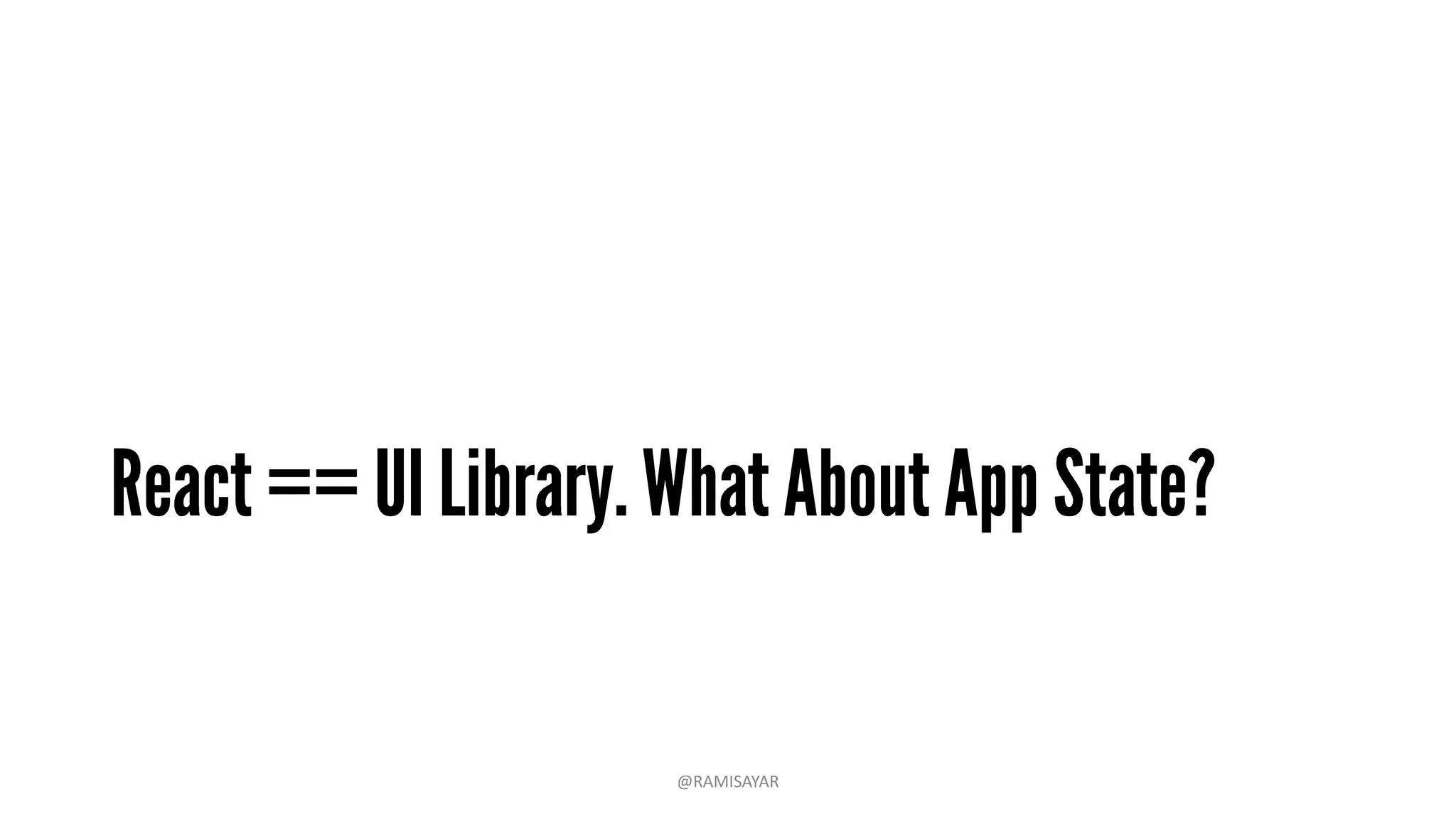 • Every component has a state object and a props object.
• Functions & Objects:
• getInitialState – Return value is the initial value for state.
• setState – Sets the state and triggers UI updates.
• getDefaultProps – Sets fallback props values if props aren’t supplied.
@RAMISAYAR
 