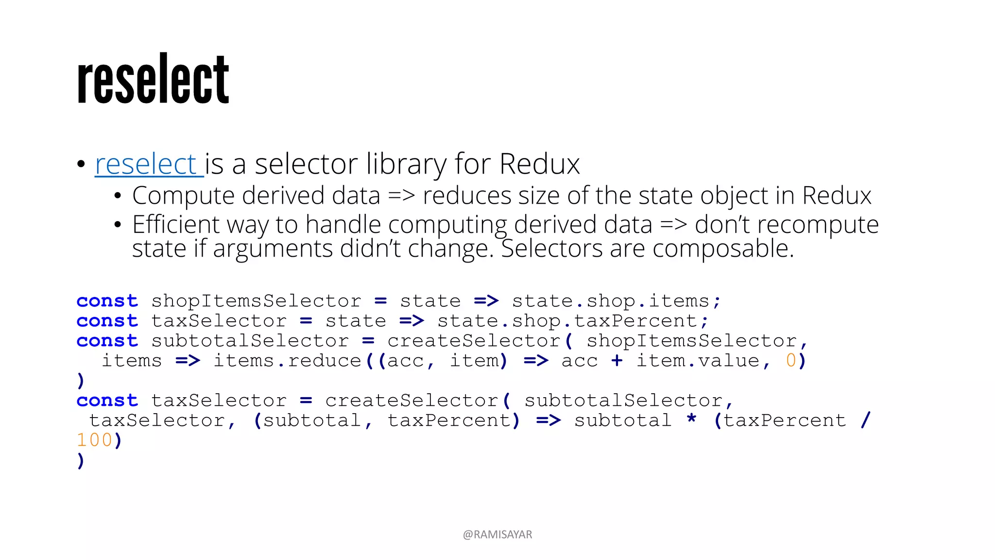 • React Router keeps your UI in sync with the URL.
• Features like lazy code loading, dynamic route matching, and
location transition handling are built in.
render((
<Router history={browserHistory}>
<Route path="/" component={App}>
<Route path="about" component={About}/>
<Route path="*" component={NoMatch}/>
</Route>
</Router>
), document.body)
@RAMISAYAR
 