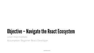 • Introduction to React & the Environment
• Useful React Libraries
• What is Flux & Redux
• Useful Redux Libraries
• What is Relay (and other Reactive Databases/APIs)
• Useful React Dev Tools
Assumption: Beginner React Developer
@RAMISAYAR
 