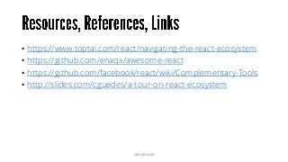 • https://www.toptal.com/react/navigating-the-react-ecosystem
• https://github.com/enaqx/awesome-react
• https://github.com/facebook/react/wiki/Complementary-Tools
• http://slides.com/cguedes/a-tour-on-react-ecosystem
@RAMISAYAR
 
