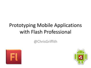 Prototyping Mobile Applications with Flash Professional @ChrisGriffith 