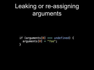 Leaking or re-assigning
arguments
 