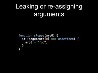 Leaking or re-assigning
arguments
 