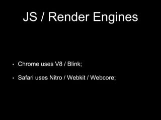 JS / Render Engines
• Chrome uses V8 / Blink;
• Safari uses Nitro / Webkit / Webcore;
 