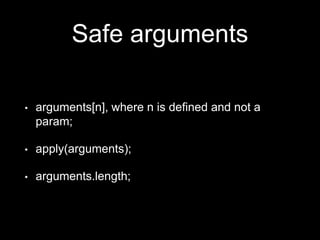 Safe arguments
• arguments[n], where n is defined and not a
param;
• apply(arguments);
• arguments.length;
 