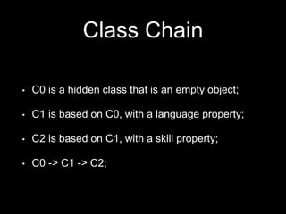 Class Chain
• C0 is a hidden class that is an empty object;
• C1 is based on C0, with a language property;
• C2 is based on C1, with a skill property;
• C0 -> C1 -> C2;
 
