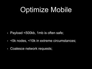 Optimize Mobile
• Payload <500kb, 1mb is often safe;
• <5k nodes, <10k in extreme circumstances;
• Coalesce network requests;
 