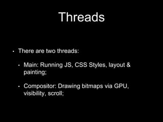Threads
• There are two threads:
• Main: Running JS, CSS Styles, layout &
painting;
• Compositor: Drawing bitmaps via GPU,
visibility, scroll;
 
