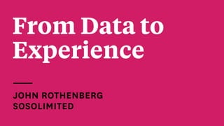 From Data to
Experience
JOHN ROTHENBERG 
SOSOLIMITED
 