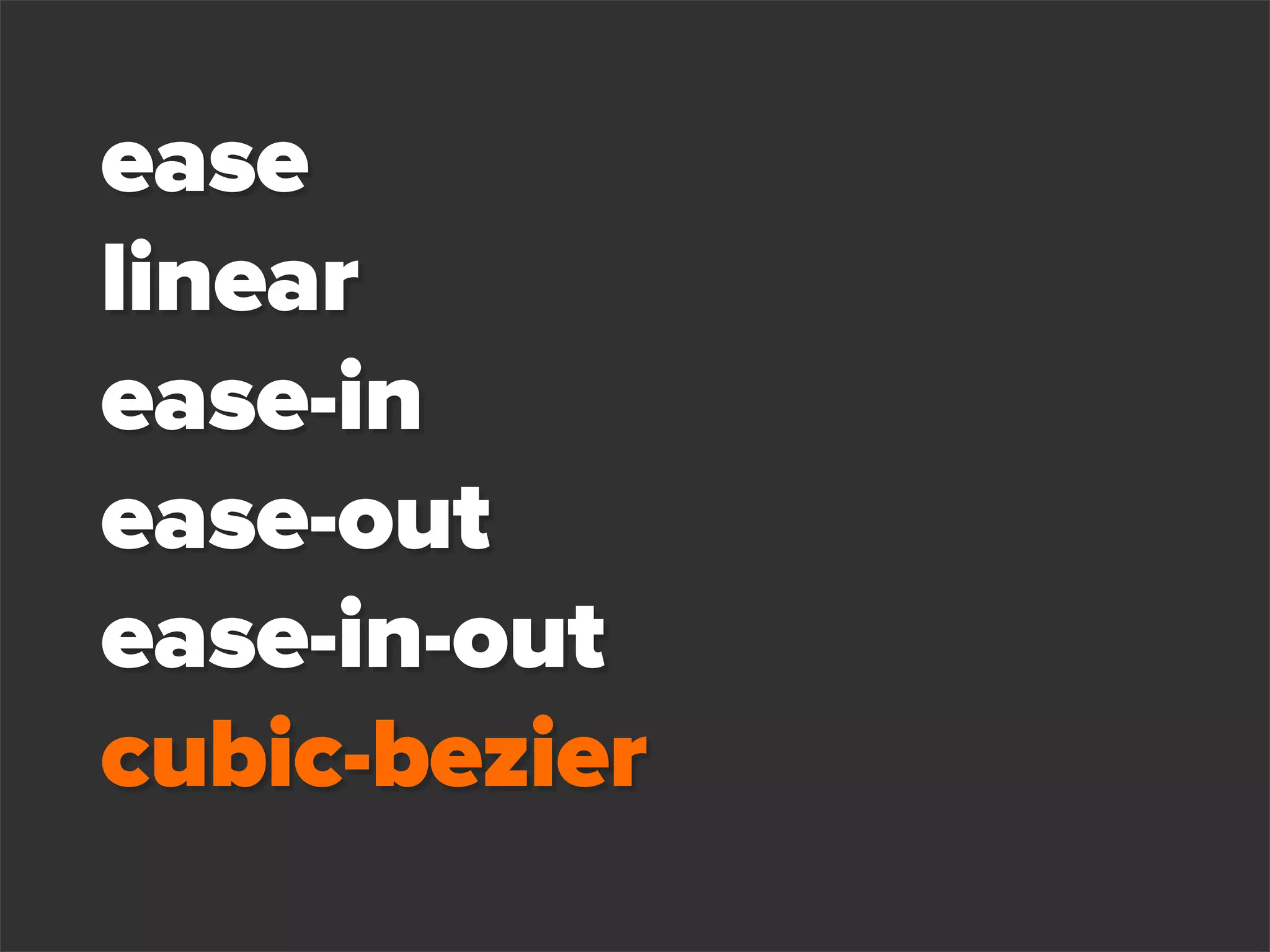 ease
linear
ease-in
ease-out
ease-in-out
cubic-bezier
 