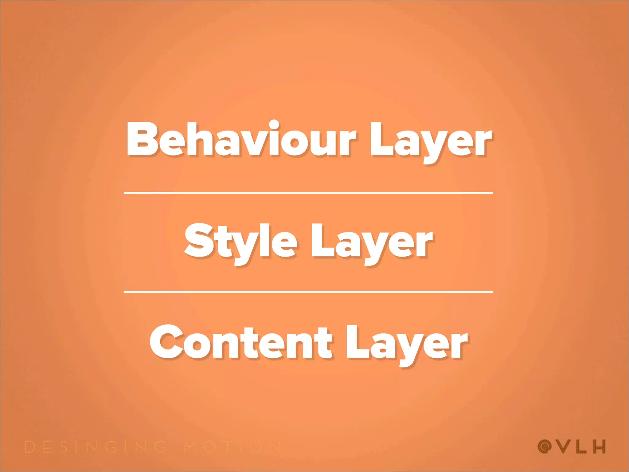 Behaviour Layer

  Style Layer

Content Layer
 