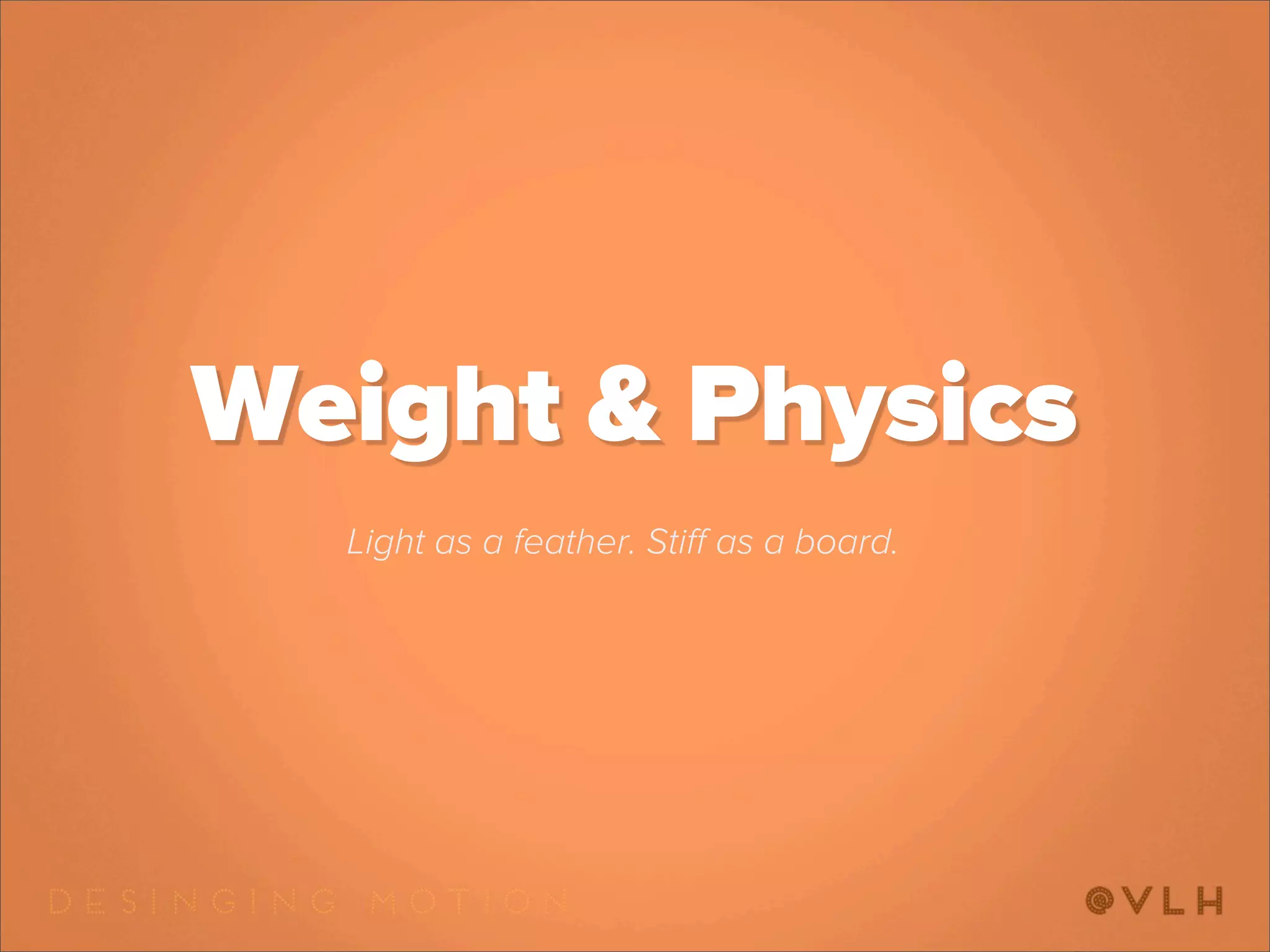 Weight & Physics
  Light as a feather. Stiﬀ as a board.
 