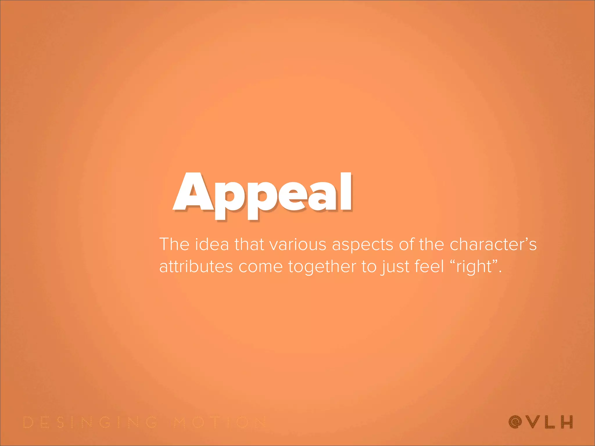Appeal
The idea that various aspects of the character’s
attributes come together to just feel “right”.
 