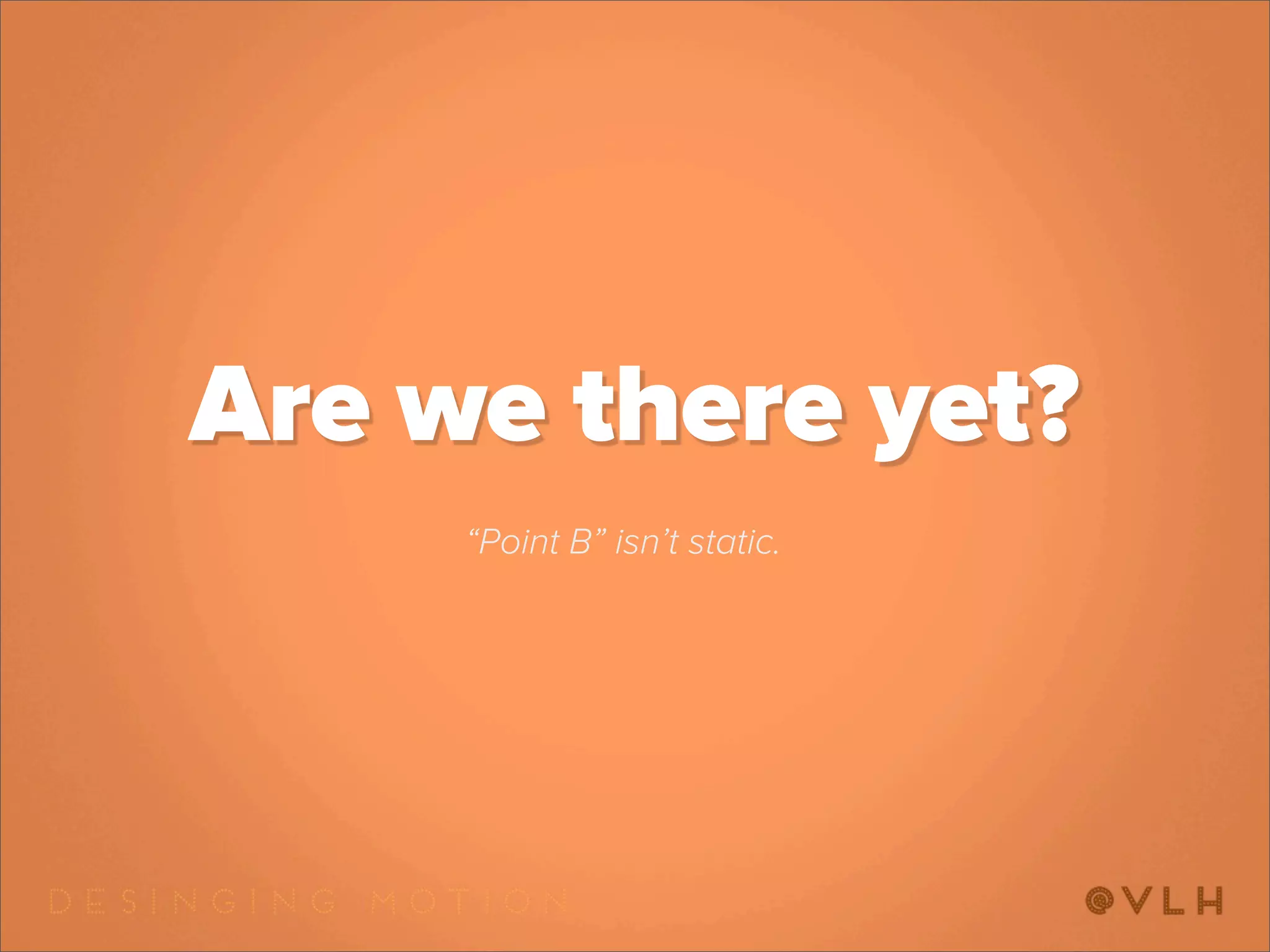 Are we there yet?
     “Point B” isn’t static.
 