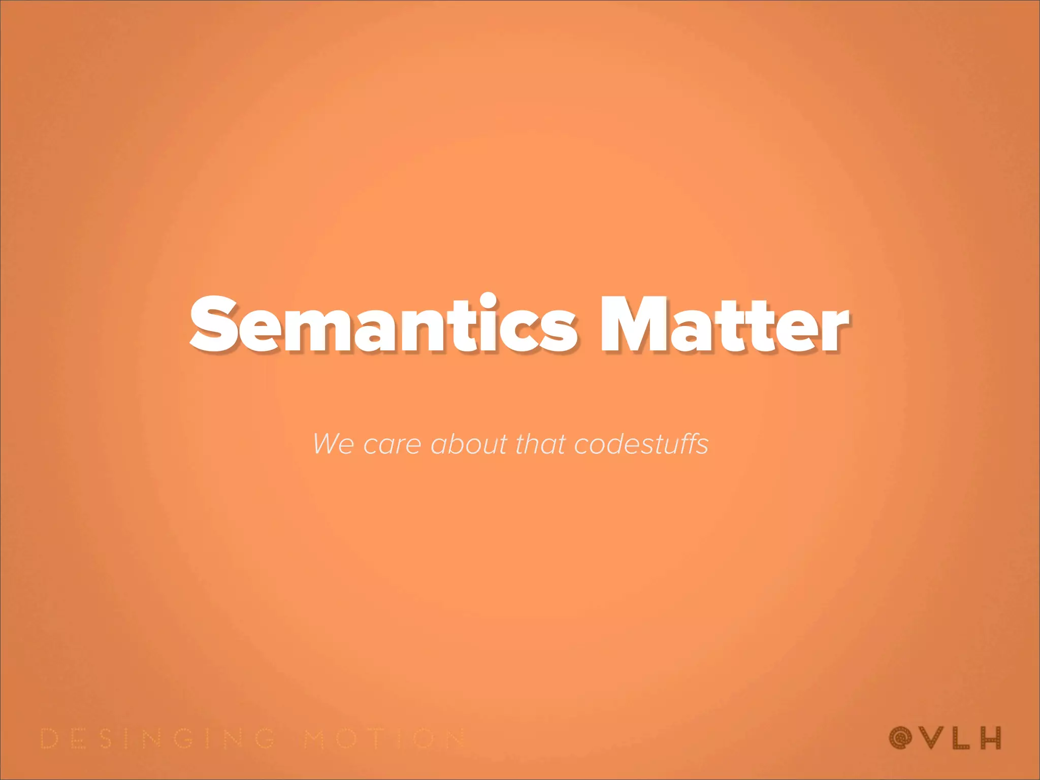 Semantics Matter
  We care about that codestuﬀs
 