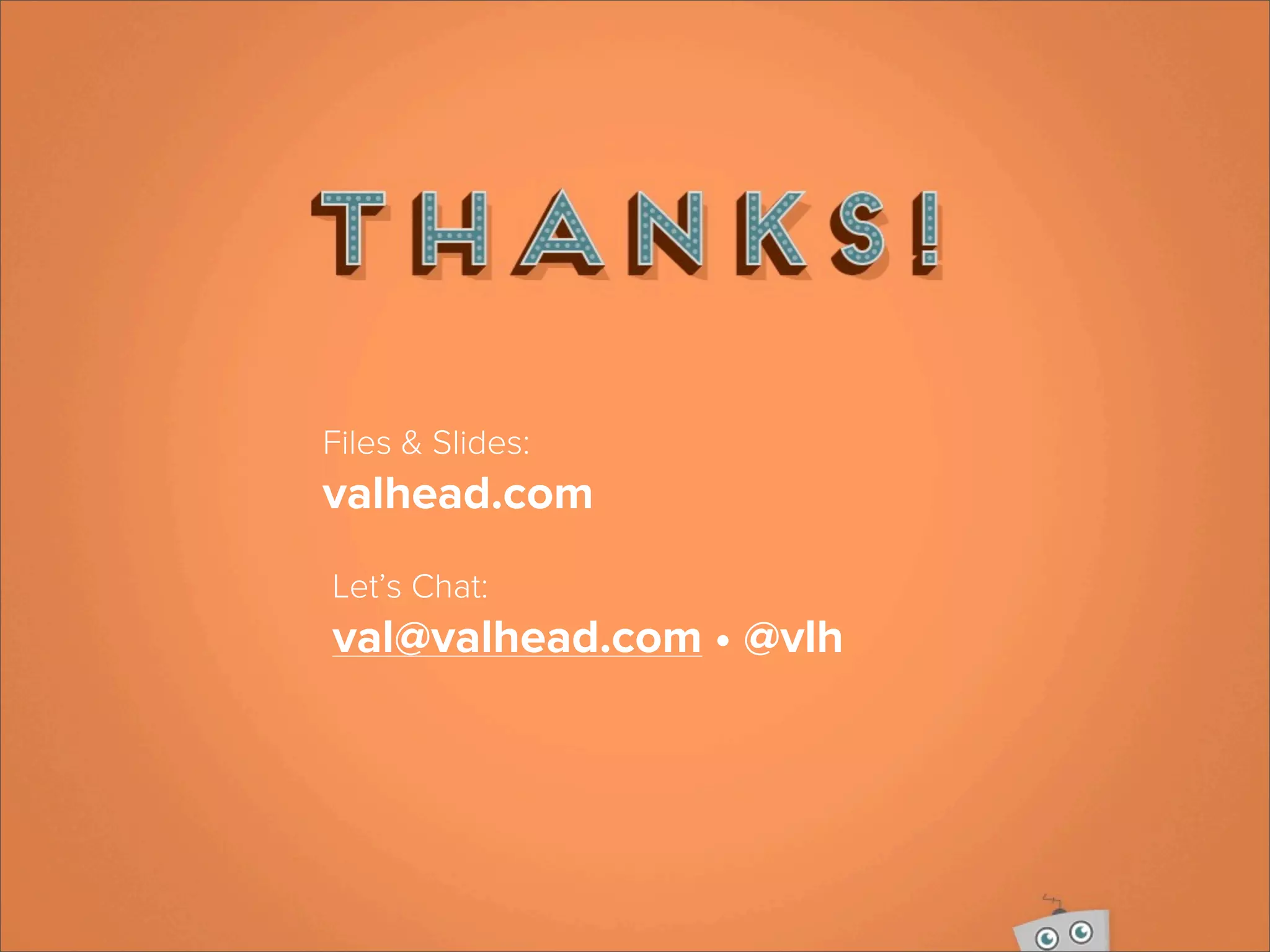 Files & Slides:
valhead.com
Let’s Chat:
val@valhead.com • @vlh
 