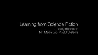 Learning from Science Fiction
Greg Borenstein
MIT Media Lab, Playful Systems
 