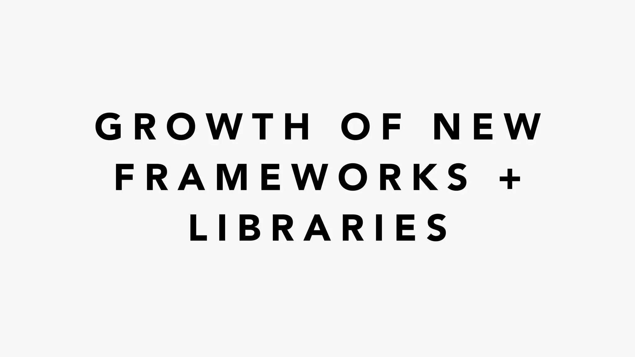 G R O W T H O F N E W
F R A M E W O R K S +
L I B R A R I E S
 