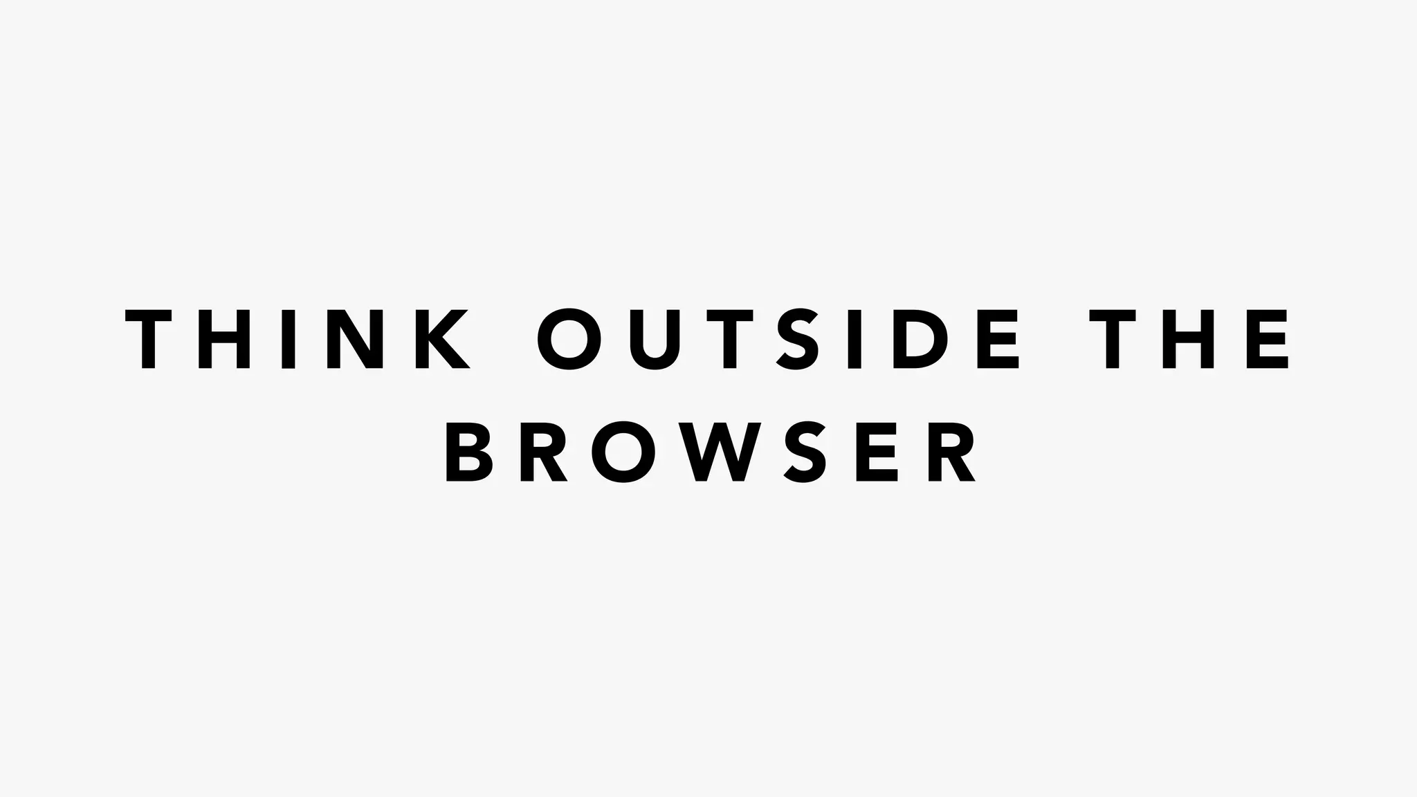T H I N K O U T S I D E T H E
B R O W S E R
 