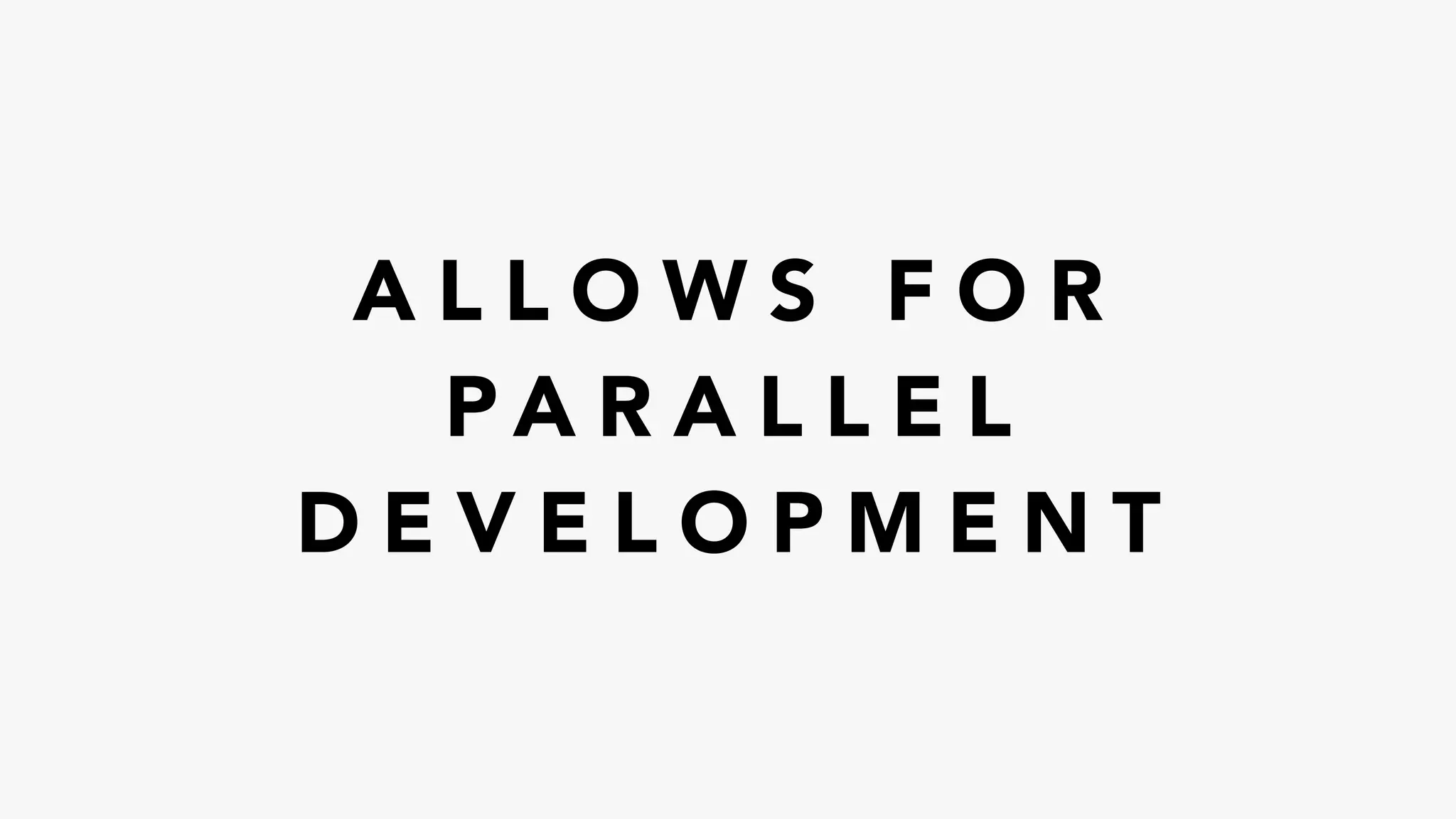 A L L O W S F O R
P A R A L L E L
D E V E L O P M E N T
 
