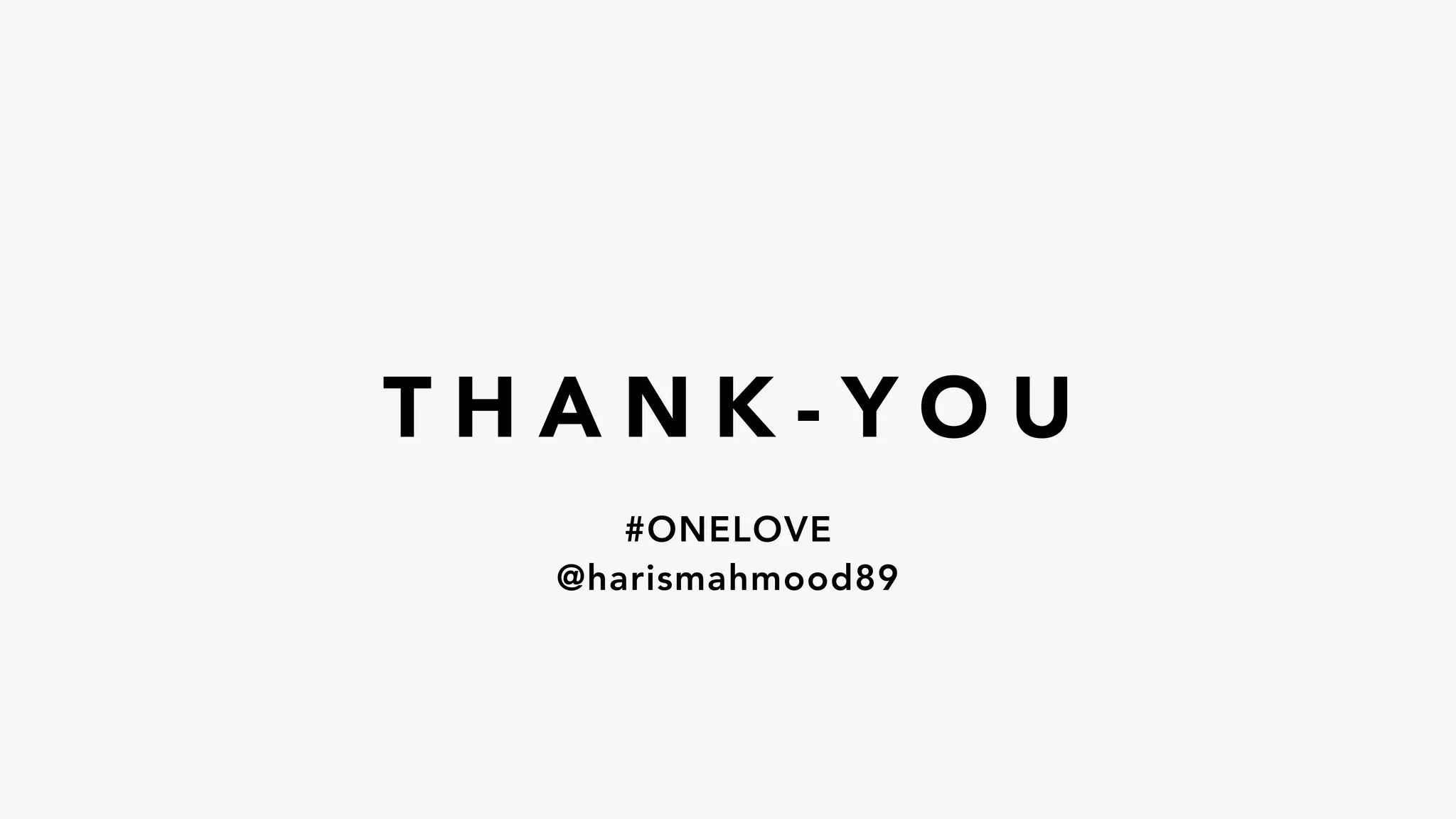 T H A N K - Y O U
#ONELOVE
@harismahmood89
 