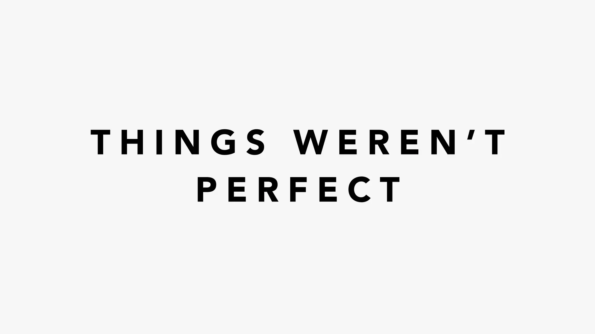T H I N G S W E R E N ’ T
P E R F E C T
 