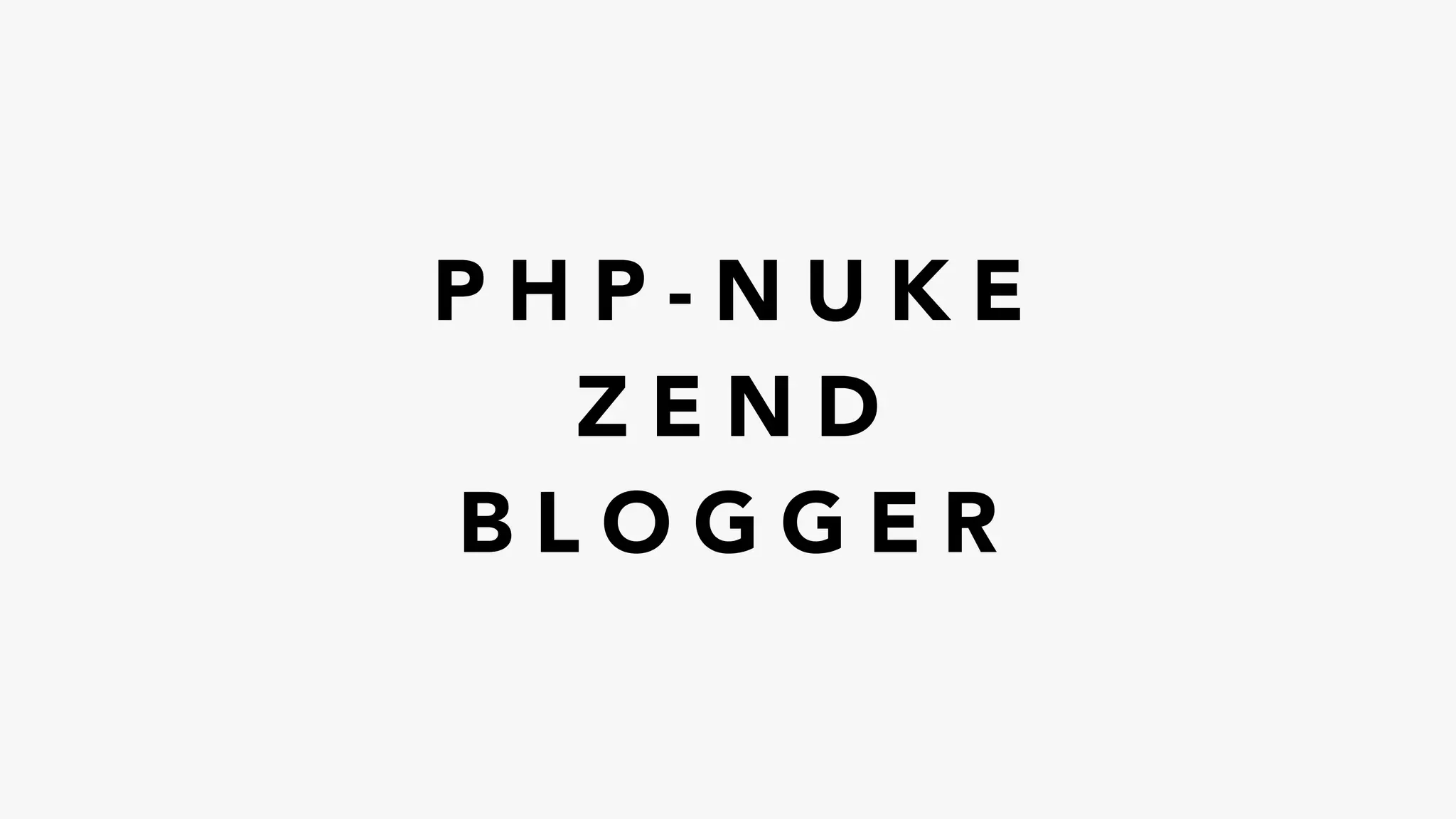 P H P - N U K E
Z E N D
B L O G G E R
 