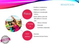 BENEFÍCIOS:
Físico
• Acelerar o metabolismo
• Melhorar o equilíbrio
• Melhorar a coordenação
motora
• Gasto calórico, perca de
600-1000 em 1 hora de
aula
Psicológi
co
• Aliviar o Estresse
• Interação
• Combate a depressão
Auto
estima
• Diversão
• Aumento da Auto Estima
 