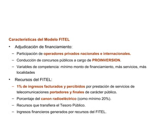 Características del Modelo FITEL
•    Adjudicación de financiamiento:
    – Participación de operadores privados nacionale...