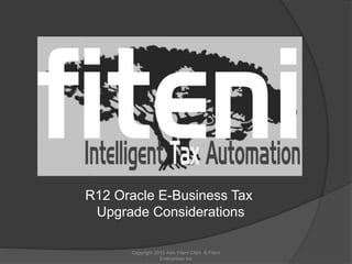 R12 Oracle E-Business Tax
Upgrade Considerations
Copyright 2012 Alex Fiteni CMA & Fiteni
Enterprises Inc
 