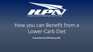 How you can Benefit from a 
Lower-Carb Diet 
Presented by Cliff Harvey ND 
 