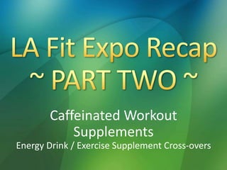 Caffeinated Workout
Supplements
Energy Drink / Exercise Supplement Cross-overs
 