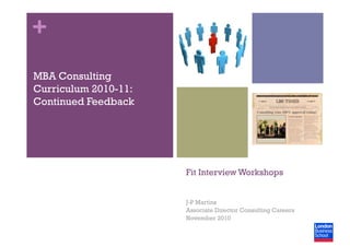 +
Fit Interview Workshops
J-P Martins
Associate Director Consulting Careers
November 2010
MBA Consulting
Curriculum 2010-11:
Continued Feedback
 