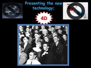 Presenting the new
technology;
4D
 