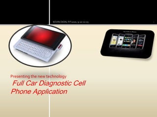 Presenting the new technology
Full Car Diagnostic Cell
Phone Application
1KEVIN DION, FIT1020, 9:20-11:15
 