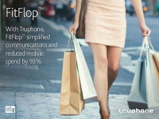 FitFlop™
With Truphone,
FitFlop™
simplified
communications and
reduced mobile
spend by 93%
 