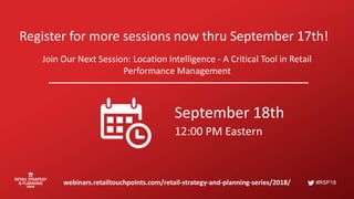 #RSP18
Register for more sessions now thru September 17th!
Join Our Next Session: Location Intelligence - A Critical Tool in Retail
Performance Management
webinars.retailtouchpoints.com/retail-strategy-and-planning-series/2018/
September 18th
12:00 PM Eastern
 