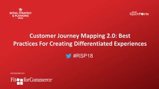 #RSP18
Customer Journey Mapping 2.0: Best
Practices For Creating Differentiated Experiences
SPONSORED BY:
 