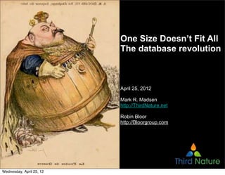 One Size Doesn’t Fit All
                          The database revolution



                          April 25, 2012

                          Mark R. Madsen
                          http://ThirdNature.net

                          Robin Bloor
                          http://Bloorgroup.com




Wednesday, April 25, 12
 