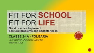 SCHOOL
LIFEGood practice to prevent
postural problems and sedentariness
CLASSE 2^ A - FOLGARIA
I.C. FOLGARIA LAVARONE LUSERNA
TRENTO, ITALY
 