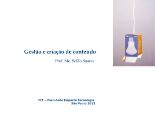 Gestão e criação de conteúdo
FIT – Faculdade Impacta Tecnologia
São Paulo 2013
Prof. Me. SeiZo Soares
 
