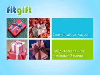 Сервис подбора подарка

Найдите желанный
подарок в 3 клика

 