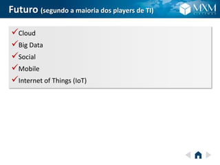 Futuro (segundo a maioria dos players de TI)
Cloud
Big Data
Social
Mobile
Internet of Things (IoT)
 