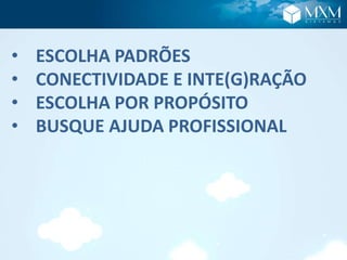 • ESCOLHA PADRÕES
• CONECTIVIDADE E INTE(G)RAÇÃO
• ESCOLHA POR PROPÓSITO
• BUSQUE AJUDA PROFISSIONAL
 