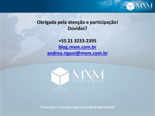 Obrigada pela atenção e participação!
Dúvidas?
+55 21 3233-2395
blog.mxm.com.br
andrea.rigoni@mxm.com.br
 