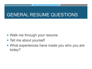 GENERAL RESUME QUESTIONS
 Walk me through your resume
 Tell me about yourself
 What experiences have made you who you are
today?
 