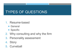 TYPES OF QUESTIONS
1. Resume-based
 General
 Specific
2. Why consulting and why the firm
3. Personality assessment
4. Story
5. Curveball
 