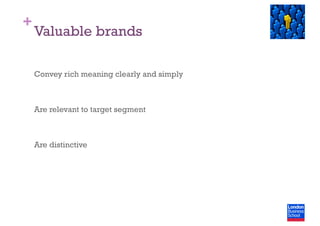 +
Valuable brands
Convey rich meaning clearly and simply
Are relevant to target segment
Are distinctive
 