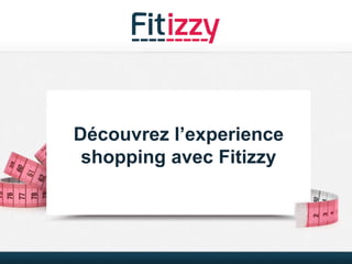 1
Découvrez l’experience
shopping avec Fitizzy
 