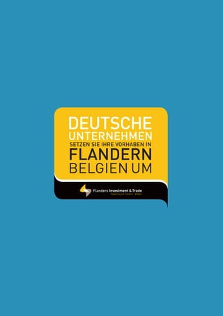 1
Unternehmen
Deutsche
Flandern
Setzen Sie Ihre Vorhaben in
Belgien um
FIT_Landenflyer_DE.indd 1 03/06/13 11:24
 